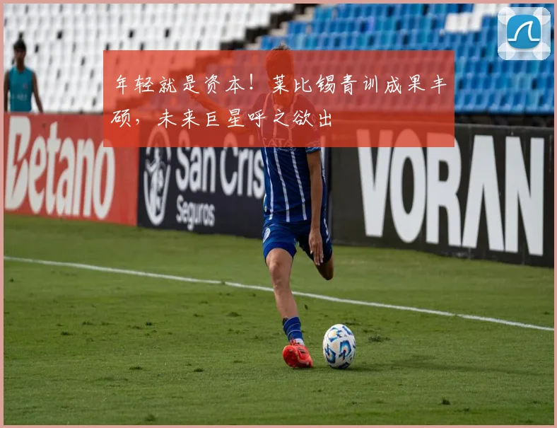 年轻就是资本！莱比锡青训成果丰硕，未来巨星呼之欲出