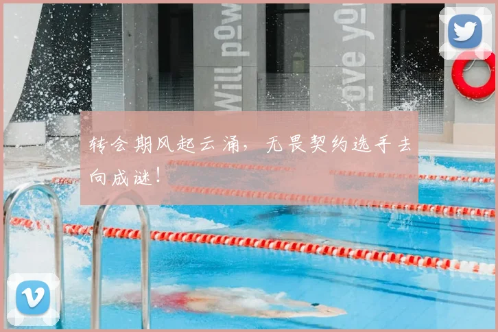 转会期风起云涌，无畏契约选手去向成谜！