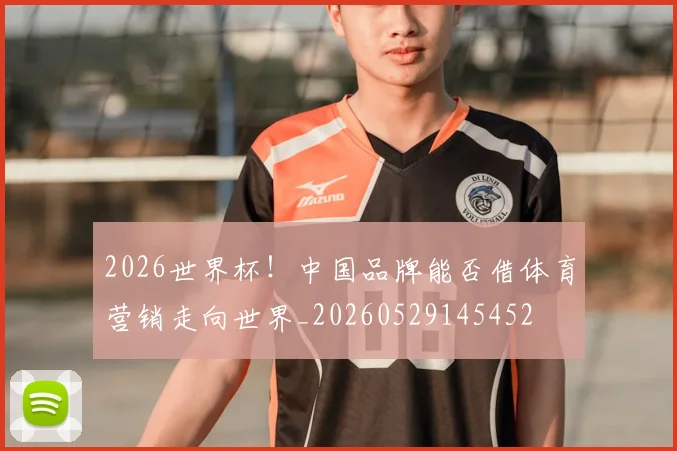 2026世界杯!中国品牌能否借体育营销走向世界_20260529145452