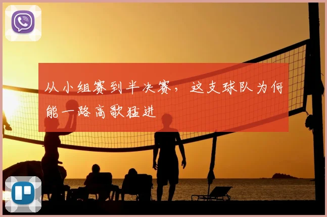 从小组赛到半决赛，这支球队为何能一路高歌猛进