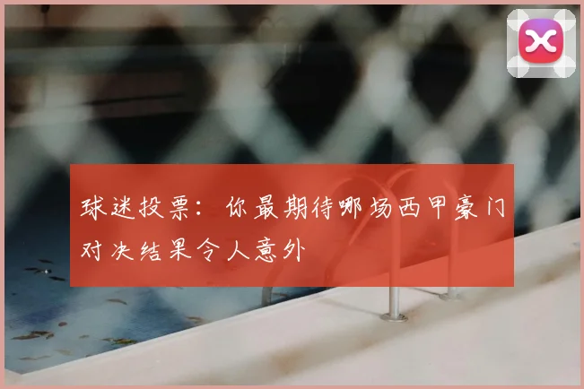球迷投票：你最期待哪场西甲豪门对决结果令人意外