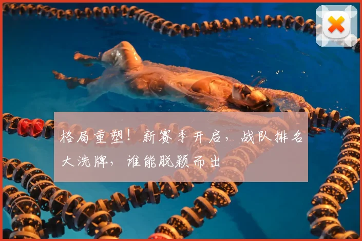 格局重塑！新赛季开启，战队排名大洗牌，谁能脱颖而出