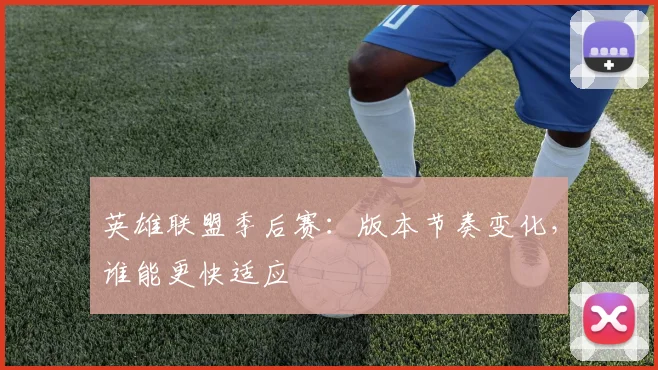 英雄联盟季后赛：版本节奏变化，谁能更快适应