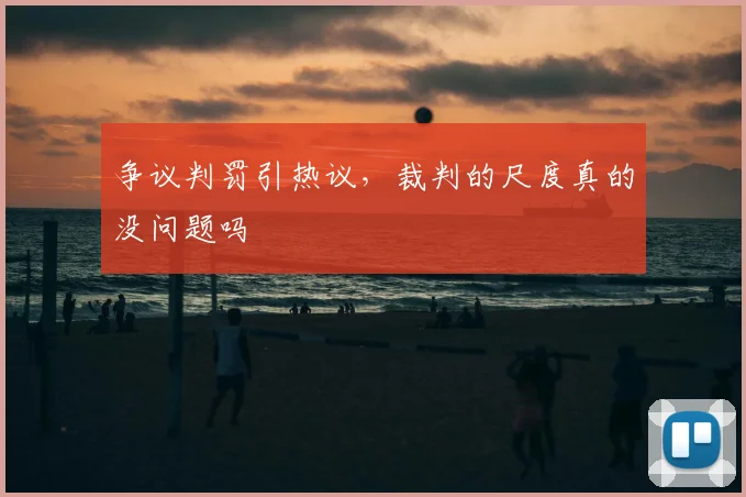 争议判罚引热议,裁判的尺度真的没问题吗