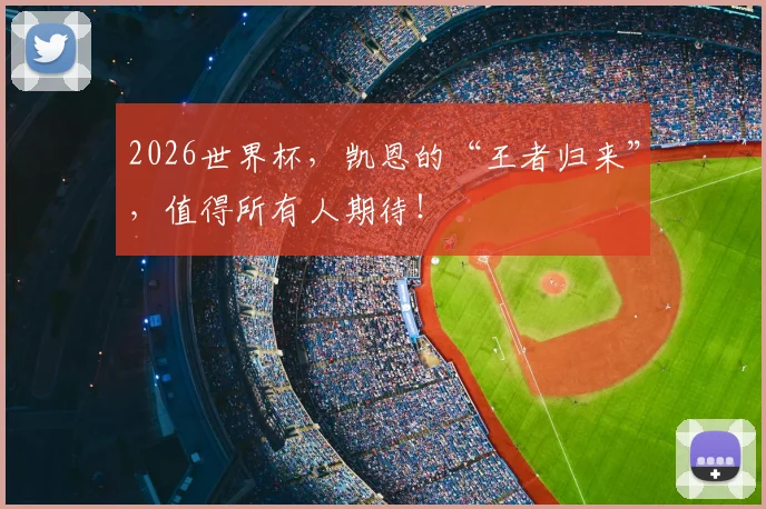 2026世界杯，凯恩的“王者归来”，值得所有人期待！