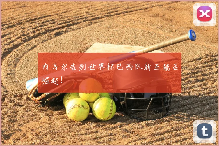 内马尔告别世界杯巴西队新王能否崛起！