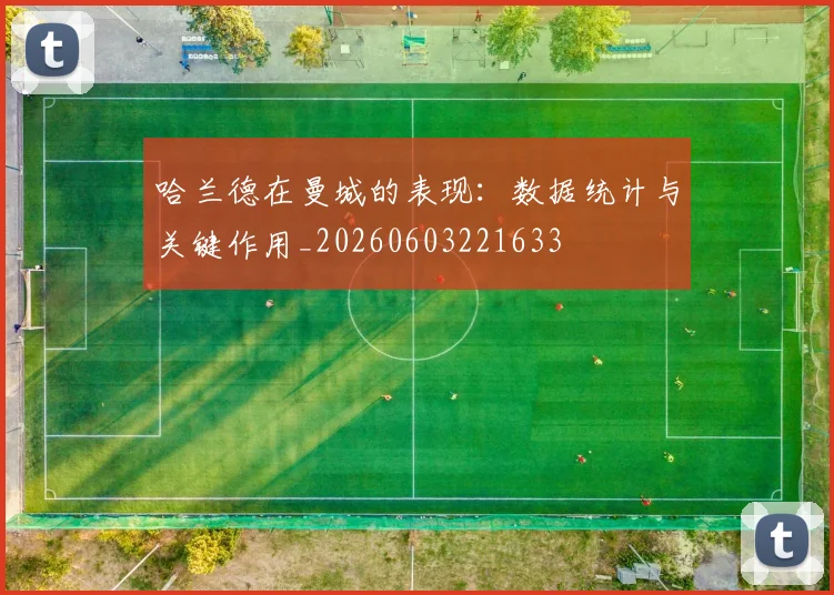 哈兰德在曼城的表现：数据统计与关键作用_20260603221633