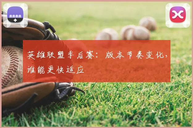 英雄联盟季后赛:版本节奏变化,谁能更快适应
