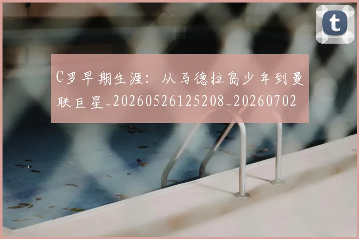 C罗早期生涯:从马德拉岛少年到曼联巨星_20260526125208_20260702041946