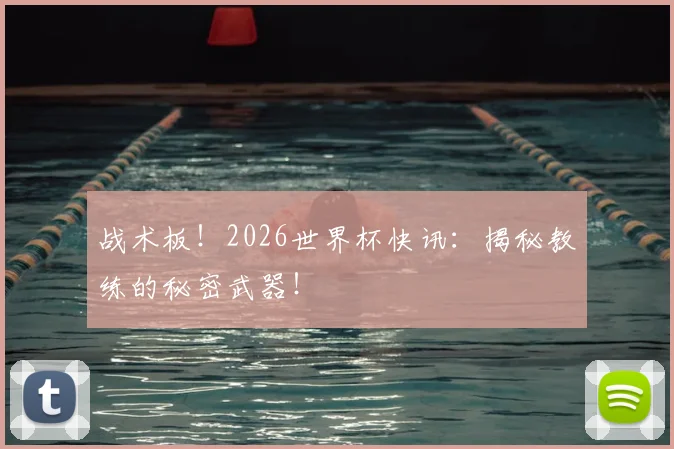 战术板！2026世界杯快讯：揭秘教练的秘密武器！