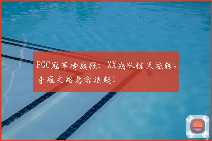 PGC冠军榜战报：XX战队惊天逆转，夺冠之路悬念迭起！