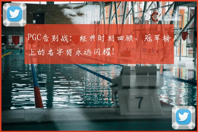 PGC告别战：经典时刻回顾，冠军榜上的名字将永远闪耀！