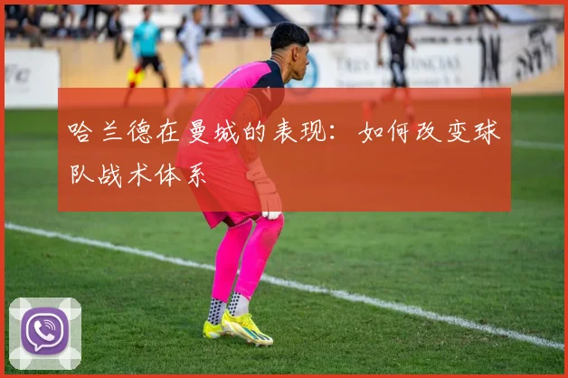 哈兰德在曼城的表现：如何改变球队战术体系