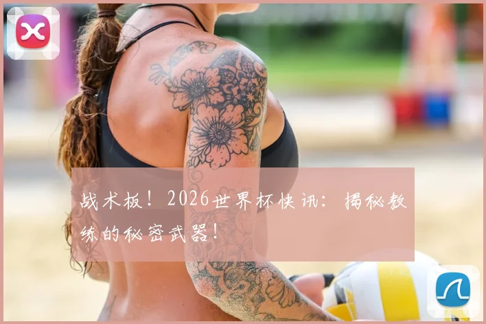 战术板！2026世界杯快讯：揭秘教练的秘密武器！