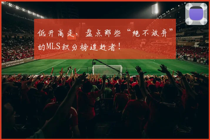 低开高走，盘点那些“绝不放弃”的MLS积分榜追赶者！