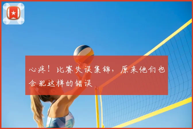 心疼！比赛失误集锦，原来他们也会犯这样的错误