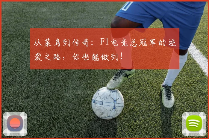 从菜鸟到传奇:F1电竞总冠军的逆袭之路,你也能做到!