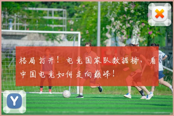 格局打开！电竞国家队数据榜，看中国电竞如何走向巅峰！