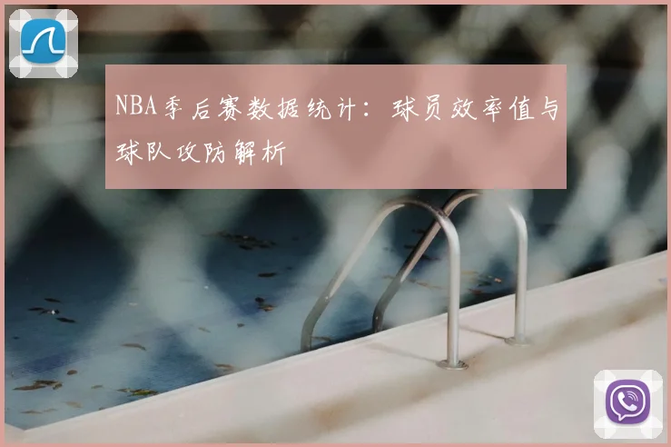 NBA季后赛数据统计：球员效率值与球队攻防解析