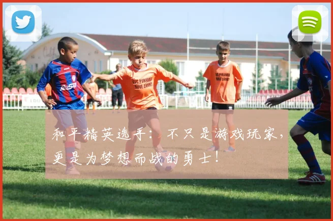和平精英选手:不只是游戏玩家,更是为梦想而战的勇士!