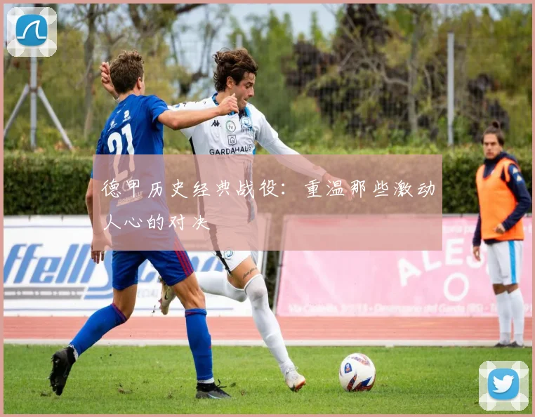 德甲历史经典战役：重温那些激动人心的对决