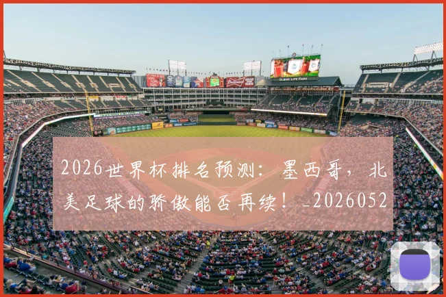 2026世界杯排名预测：墨西哥，北美足球的骄傲能否再续！_20260529145408