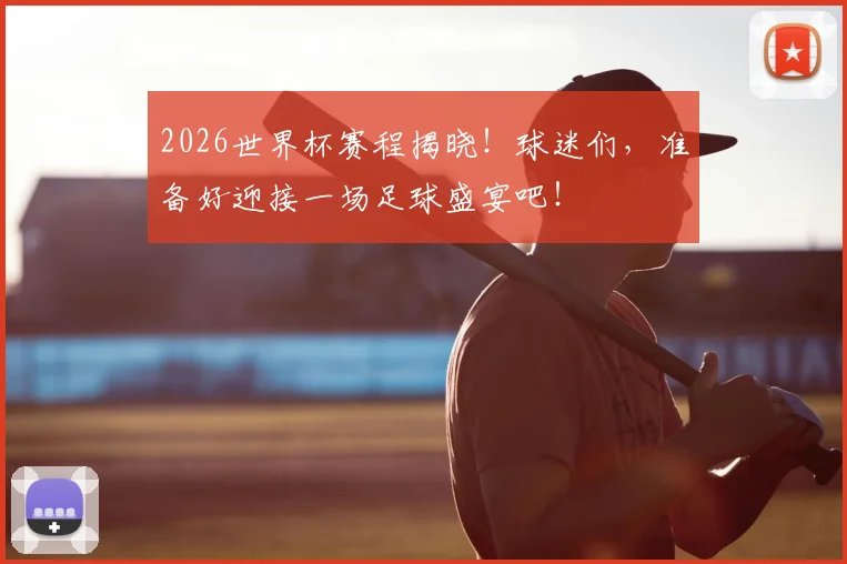 2026世界杯赛程揭晓！球迷们，准备好迎接一场足球盛宴吧！