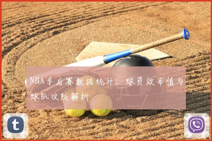 NBA季后赛数据统计:球员效率值与球队攻防解析