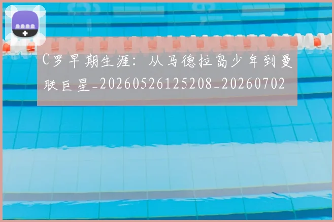 C罗早期生涯：从马德拉岛少年到曼联巨星_20260526125208_20260702041946