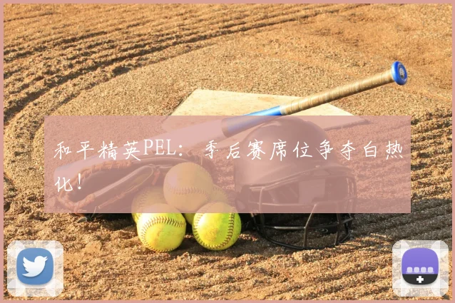 和平精英PEL：季后赛席位争夺白热化！