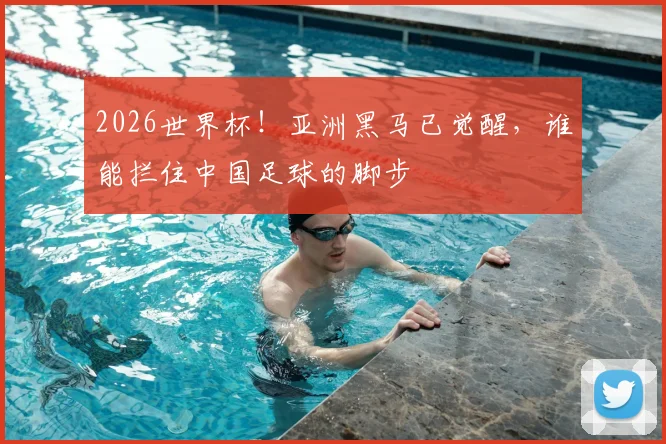 2026世界杯！亚洲黑马已觉醒，谁能拦住中国足球的脚步