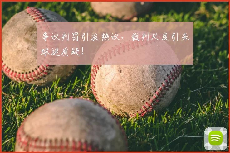 争议判罚引发热议,裁判尺度引来球迷质疑!