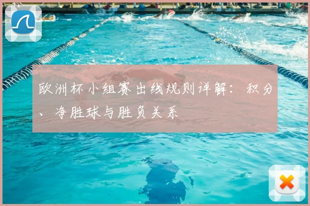 欧洲杯小组赛出线规则详解：积分、净胜球与胜负关系