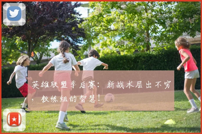 英雄联盟季后赛:新战术层出不穷,教练组的智慧!