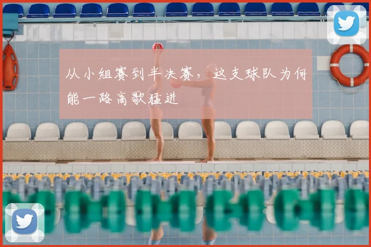 从小组赛到半决赛，这支球队为何能一路高歌猛进